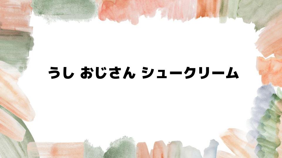 うしおじさんシュークリームの魅力とは